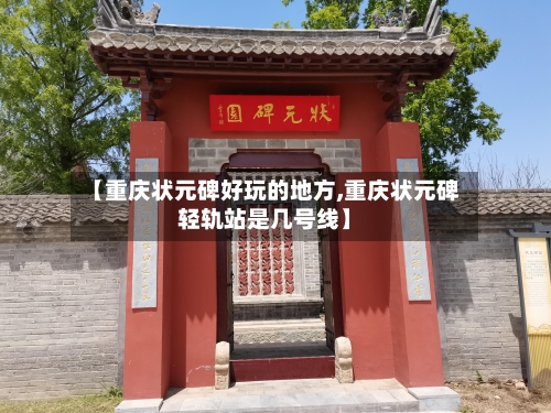 【重庆状元碑好玩的地方,重庆状元碑轻轨站是几号线】-第3张图片