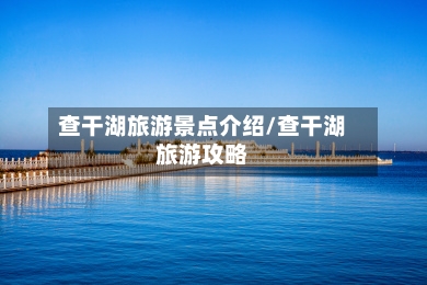 查干湖旅游景点介绍/查干湖旅游攻略-第3张图片