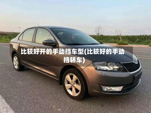 比较好开的手动挡车型(比较好的手动挡轿车)-第2张图片
