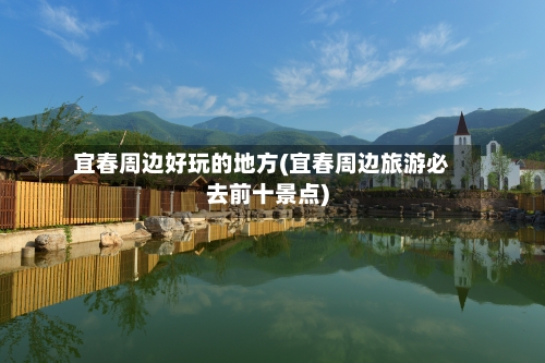 宜春周边好玩的地方(宜春周边旅游必去前十景点)