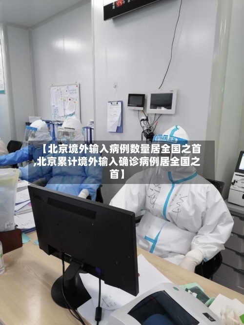 【北京境外输入病例数量居全国之首,北京累计境外输入确诊病例居全国之首】