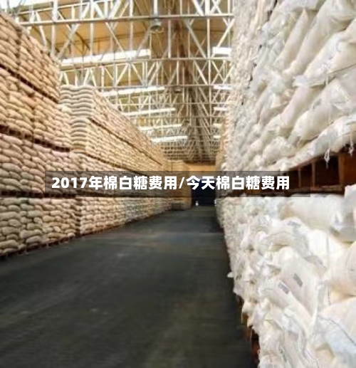 2017年棉白糖费用/今天棉白糖费用-第2张图片