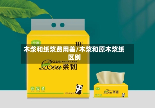 木浆和纸浆费用差/木浆和原木浆纸区别