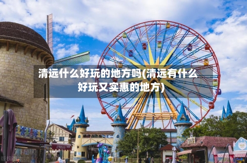 清远什么好玩的地方吗(清远有什么好玩又实惠的地方)