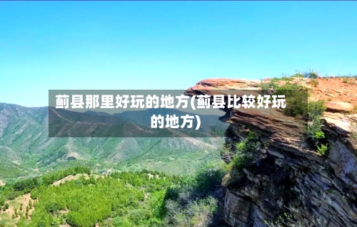 蓟县那里好玩的地方(蓟县比较好玩的地方)