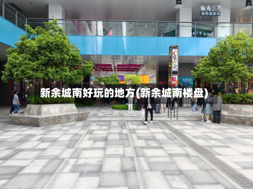 新余城南好玩的地方(新余城南楼盘)