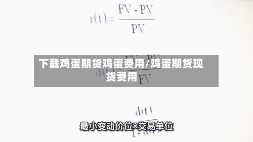 下载鸡蛋期货鸡蛋费用/鸡蛋期货现货费用-第2张图片