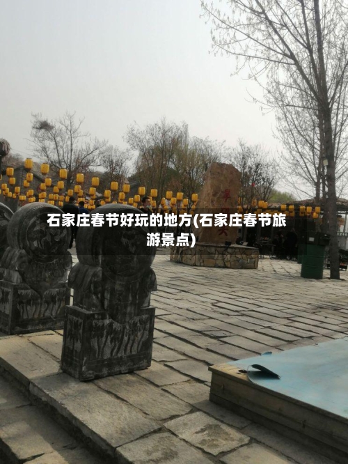 石家庄春节好玩的地方(石家庄春节旅游景点)