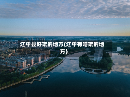 辽中县好玩的地方(辽中有啥玩的地方)