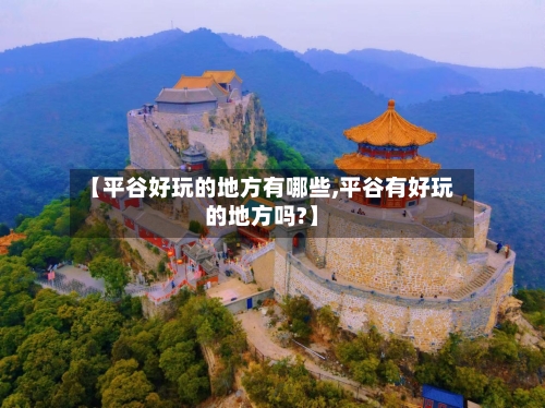 【平谷好玩的地方有哪些,平谷有好玩的地方吗?】-第2张图片