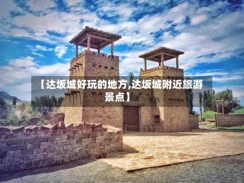 【达坂城好玩的地方,达坂城附近旅游景点】