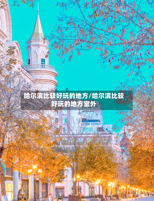哈尔滨比较好玩的地方/哈尔滨比较好玩的地方室外