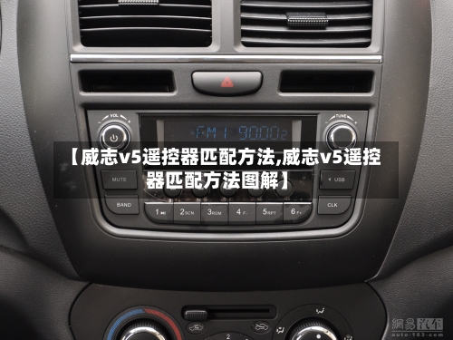 【威志v5遥控器匹配方法,威志v5遥控器匹配方法图解】