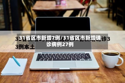 31省区市新增7例/31省区市新增确诊病例27例-第3张图片