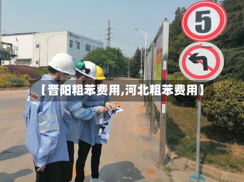 【晋阳粗苯费用,河北粗苯费用】