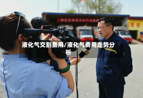液化气交割费用/液化气费用走势分析