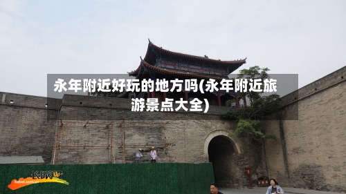 永年附近好玩的地方吗(永年附近旅游景点大全)-第2张图片