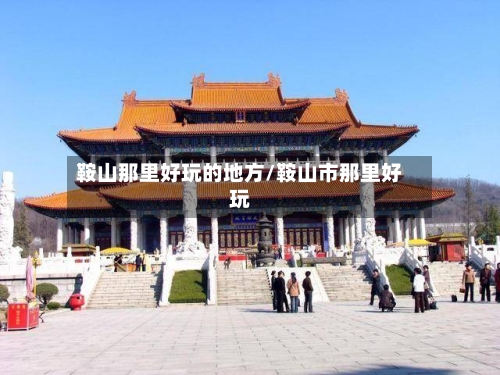鞍山那里好玩的地方/鞍山市那里好玩-第2张图片
