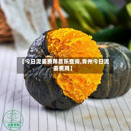 【今日泥姜费用昌乐查询,青州今日泥姜费用】-第2张图片