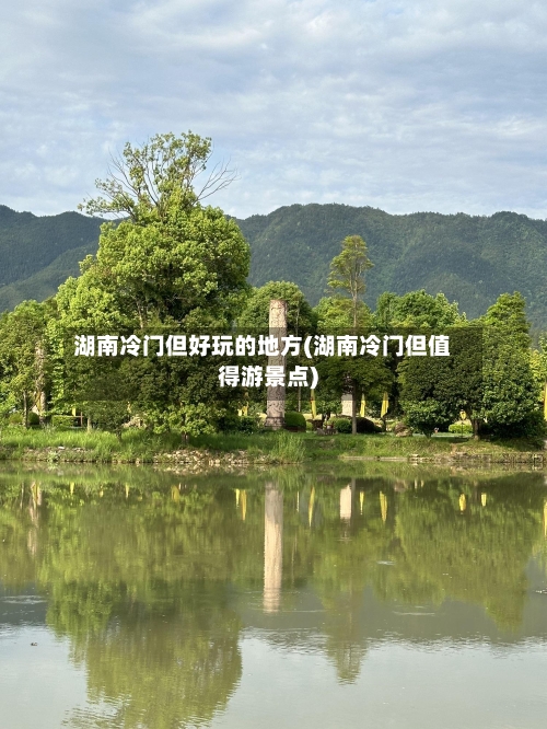 湖南冷门但好玩的地方(湖南冷门但值得游景点)-第2张图片