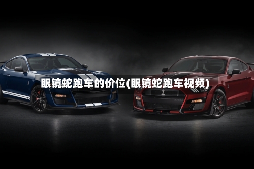 眼镜蛇跑车的价位(眼镜蛇跑车视频)-第2张图片