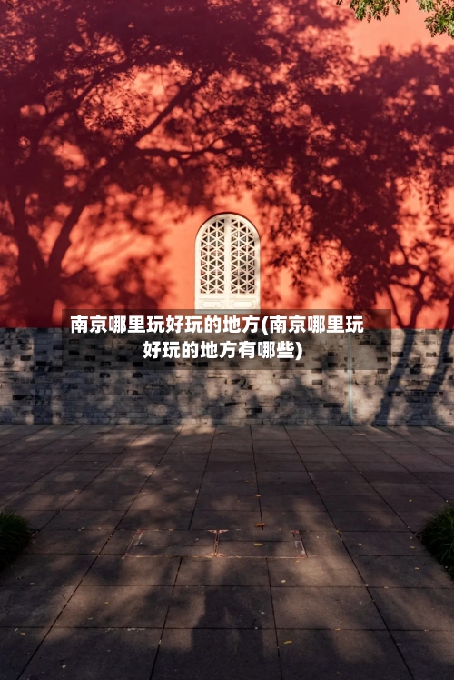 南京哪里玩好玩的地方(南京哪里玩好玩的地方有哪些)