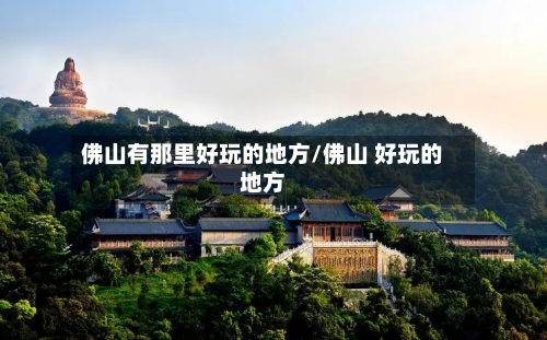 佛山有那里好玩的地方/佛山 好玩的地方