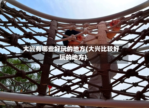 大兴有哪些好玩的地方(大兴比较好玩的地方)-第2张图片