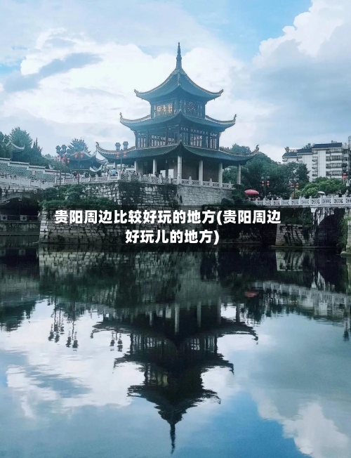 贵阳周边比较好玩的地方(贵阳周边好玩儿的地方)-第2张图片