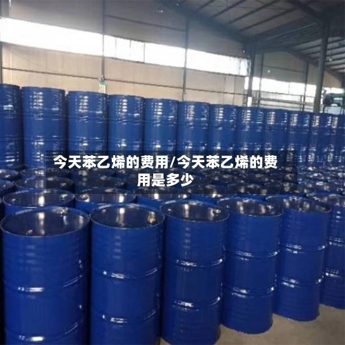 今天苯乙烯的费用/今天苯乙烯的费用是多少