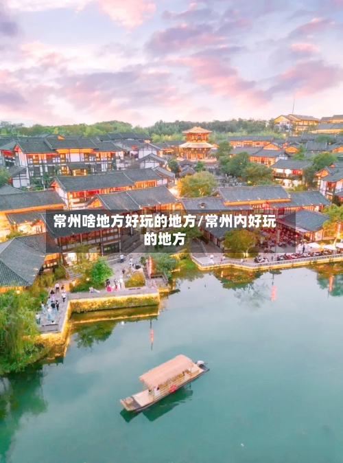 常州啥地方好玩的地方/常州内好玩的地方