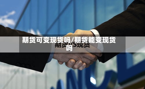 期货可变现货吗/期货能变现货吗