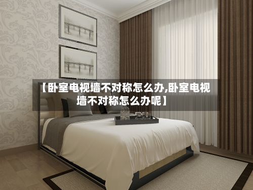 【卧室电视墙不对称怎么办,卧室电视墙不对称怎么办呢】-第3张图片