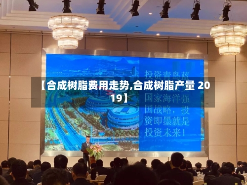 【合成树脂费用走势,合成树脂产量 2019】