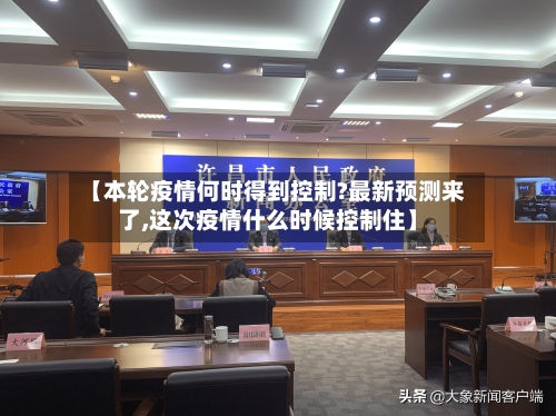 【本轮疫情何时得到控制?最新预测来了,这次疫情什么时候控制住】