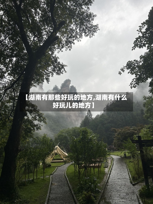 【湖南有那些好玩的地方,湖南有什么好玩儿的地方】