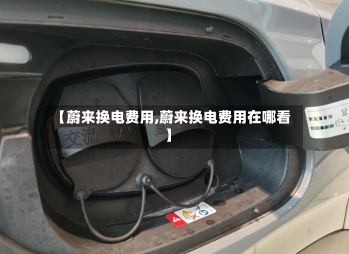 【蔚来换电费用,蔚来换电费用在哪看】