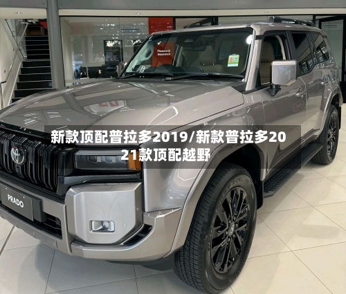 新款顶配普拉多2019/新款普拉多2021款顶配越野