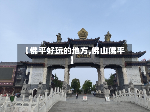 【佛平好玩的地方,佛山佛平】
