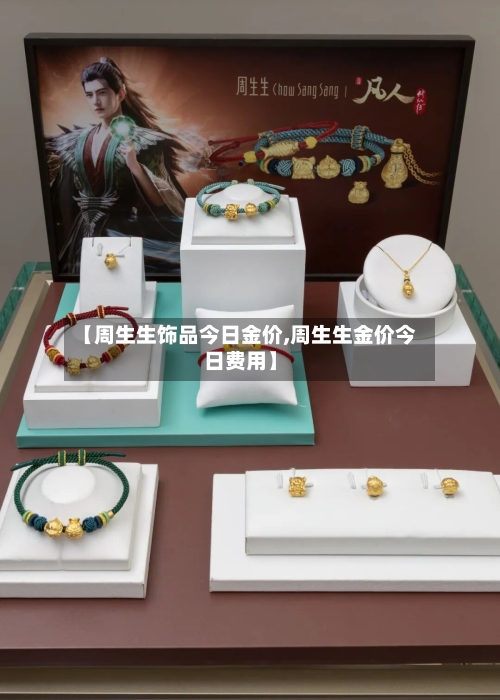 【周生生饰品今日金价,周生生金价今日费用】