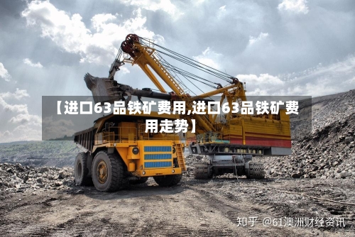 【进口63品铁矿费用,进口63品铁矿费用走势】-第3张图片