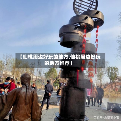 【仙桃周边好玩的地方,仙桃周边好玩的地方推荐】-第3张图片