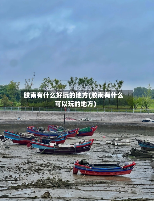 胶南有什么好玩的地方(胶南有什么可以玩的地方)
