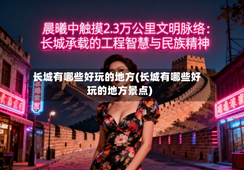 长城有哪些好玩的地方(长城有哪些好玩的地方景点)-第2张图片