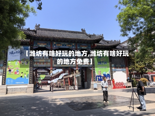 【潍坊有啥好玩的地方,潍坊有啥好玩的地方免费】