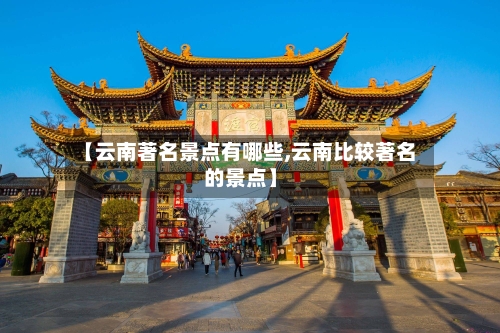 【云南著名景点有哪些,云南比较著名的景点】-第2张图片