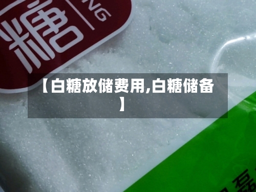 【白糖放储费用,白糖储备】