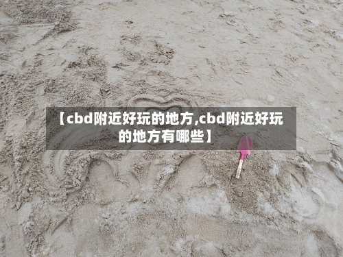【cbd附近好玩的地方,cbd附近好玩的地方有哪些】