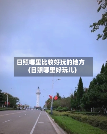 日照哪里比较好玩的地方(日照哪里好玩儿)