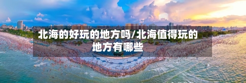 北海的好玩的地方吗/北海值得玩的地方有哪些-第2张图片